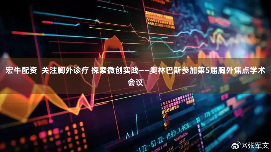 宏牛配资  关注胸外诊疗 探索微创实践——奥林巴斯参加第5届胸外焦点学术会议