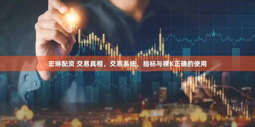 宏琳配资 交易真相，交易系统，指标与裸K正确的使用