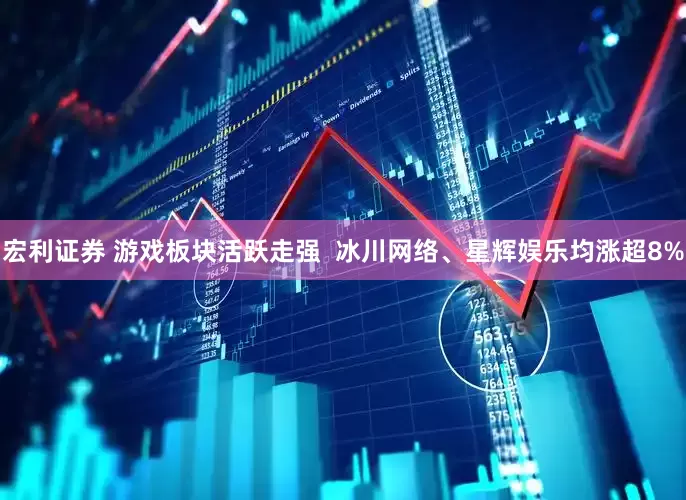 宏利证券 游戏板块活跃走强  冰川网络、星辉娱乐均涨超8%