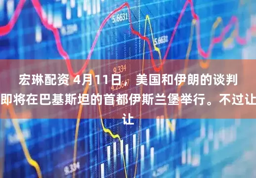 宏琳配资 4月11日，美国和伊朗的谈判即将在巴基斯坦的首都伊斯兰堡举行。不过让
